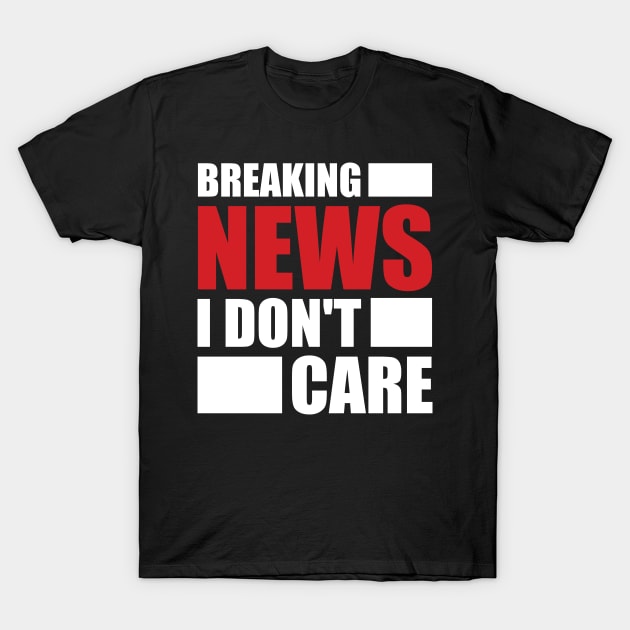 Breaking News I Don't Care T-Shirt by darafenara